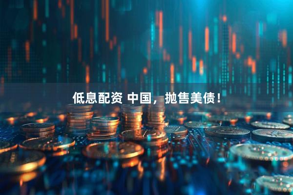 低息配资 中国，抛售美债！
