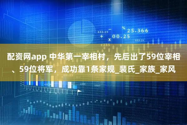 配资网app 中华第一宰相村，先后出了59位宰相、59位将军，成功靠1条家规_裴氏_家族_家风