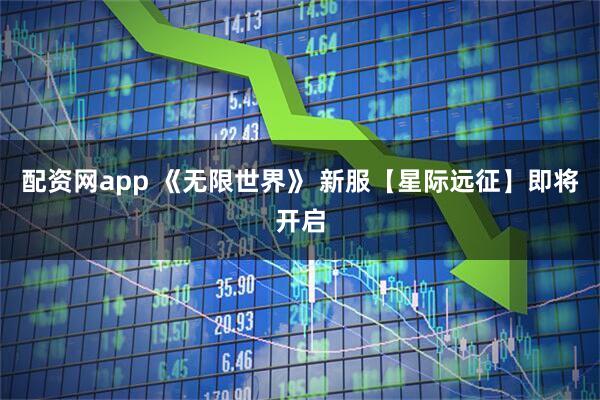 配资网app 《无限世界》 新服【星际远征】即将开启
