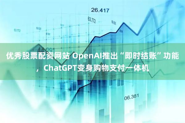 优秀股票配资网站 OpenAI推出“即时结账”功能，ChatGPT变身购物支付一体机
