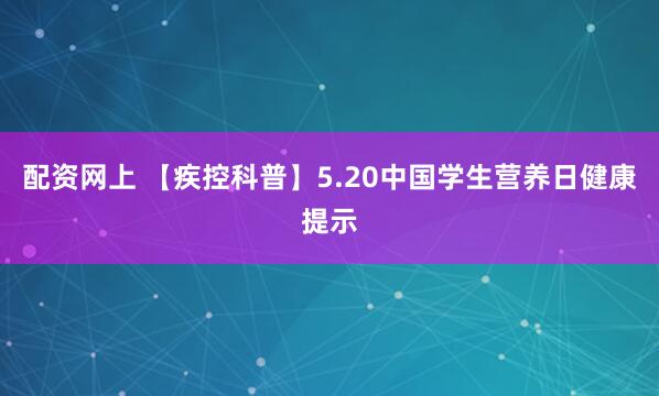 配资网上 【疾控科普】5.20中国学生营养日健康提示