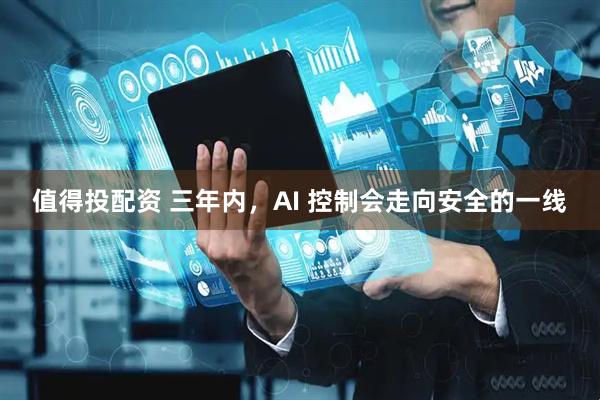 值得投配资 三年内，AI 控制会走向安全的一线